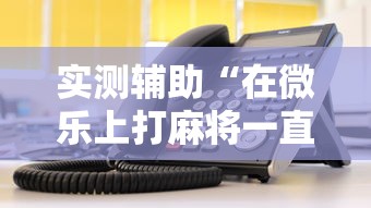 实测辅助“在微乐上打麻将一直输	”详细辅助教程分享