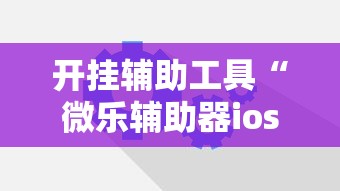 开挂辅助工具“微乐辅助器ios免费版”原来可以开挂