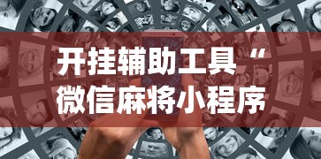 开挂辅助工具“微信麻将小程序万能开挂器视频”(助赢详细开挂教程)