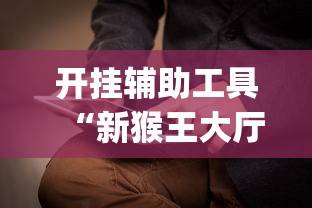 开挂辅助工具“新猴王大厅透视”(透视)辅助透视教程