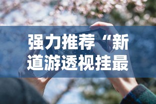 强力推荐“新道游透视挂最新版本更新内容	”科技辅助神器手机版
