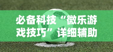 必备科技“微乐游戏技巧”详细辅助透视