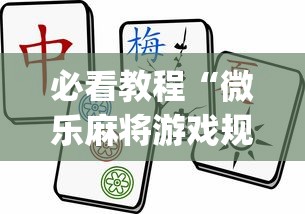 必看教程“微乐麻将游戏规则和获胜的六条口诀讲解”(最新透视辅助上线)