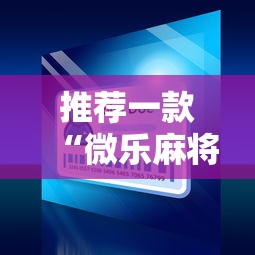 推荐一款“微乐麻将小程序必赢	”通用版下载教程！