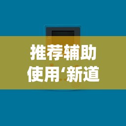 推荐辅助使用‘新道游透视辅助器(免费)中文版”-原来有挂