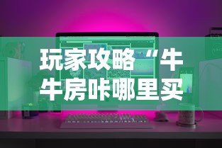 玩家攻略“牛牛房咔哪里买”房卡怎么购买
